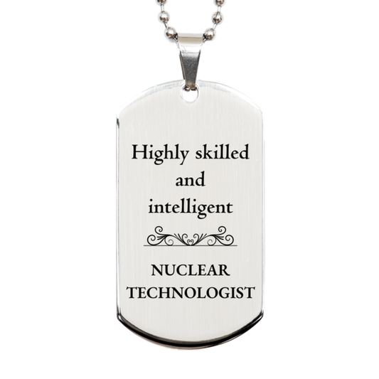 Best Nuclear Technologist Gifts, Highly skilled and intelligent, Appreciation Birthday Silver Dog Tag for Nuclear Technologist, Men, Women, Friends, Coworkers