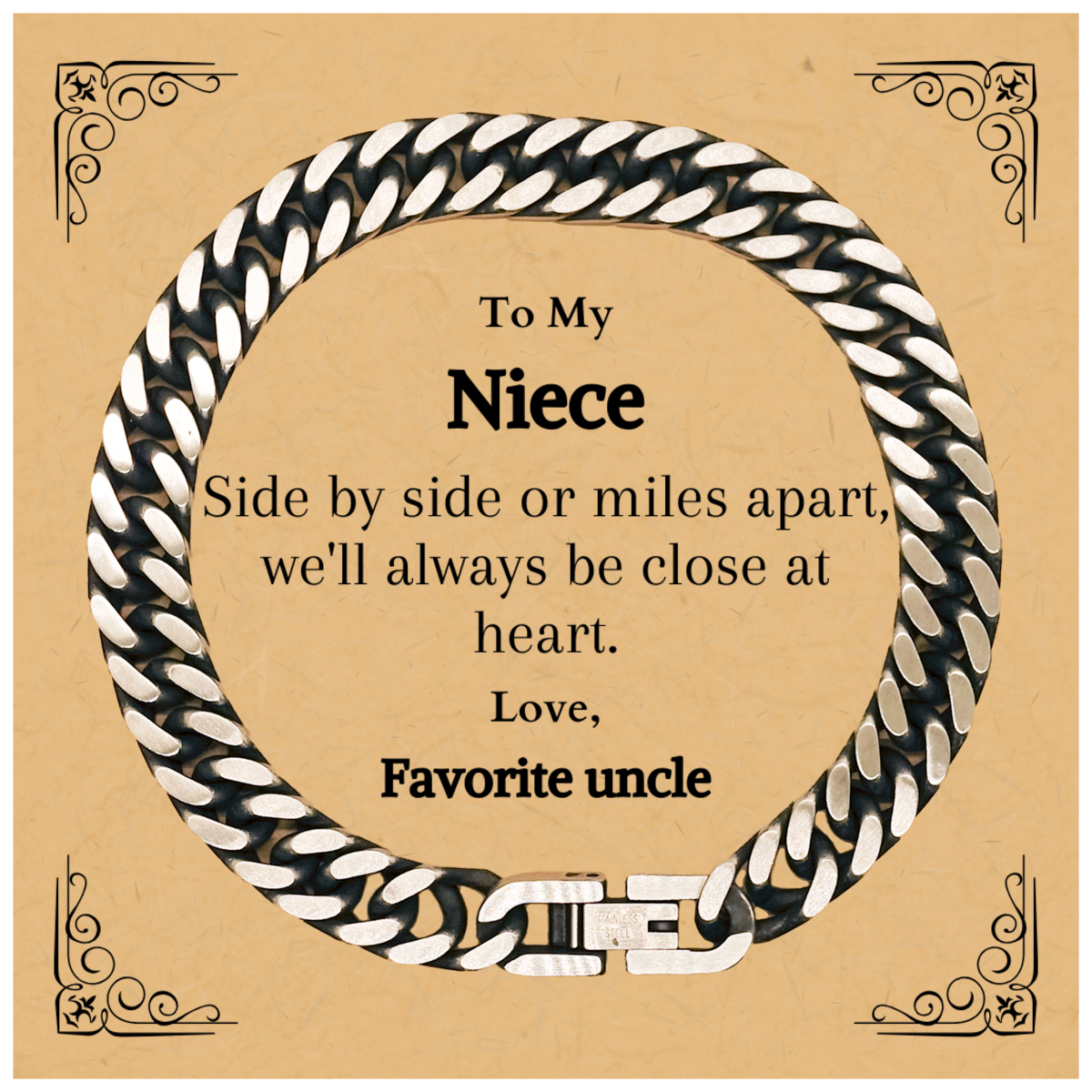 Engraved Cuban Link Chain Bracelet for Niece - Side by side or miles apart, well always be close at heart. Love, Favorite uncle - Unique Gift for Birthday, Holidays, Christmas, Graduation, Veterans Day, Easter - Show Your Niece How Much You Care