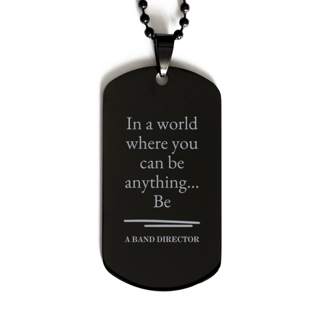 Gifts for Band Director, In a world where you can be anything, Appreciation Birthday Black Dog Tag for Men, Women, Friends, Coworkers