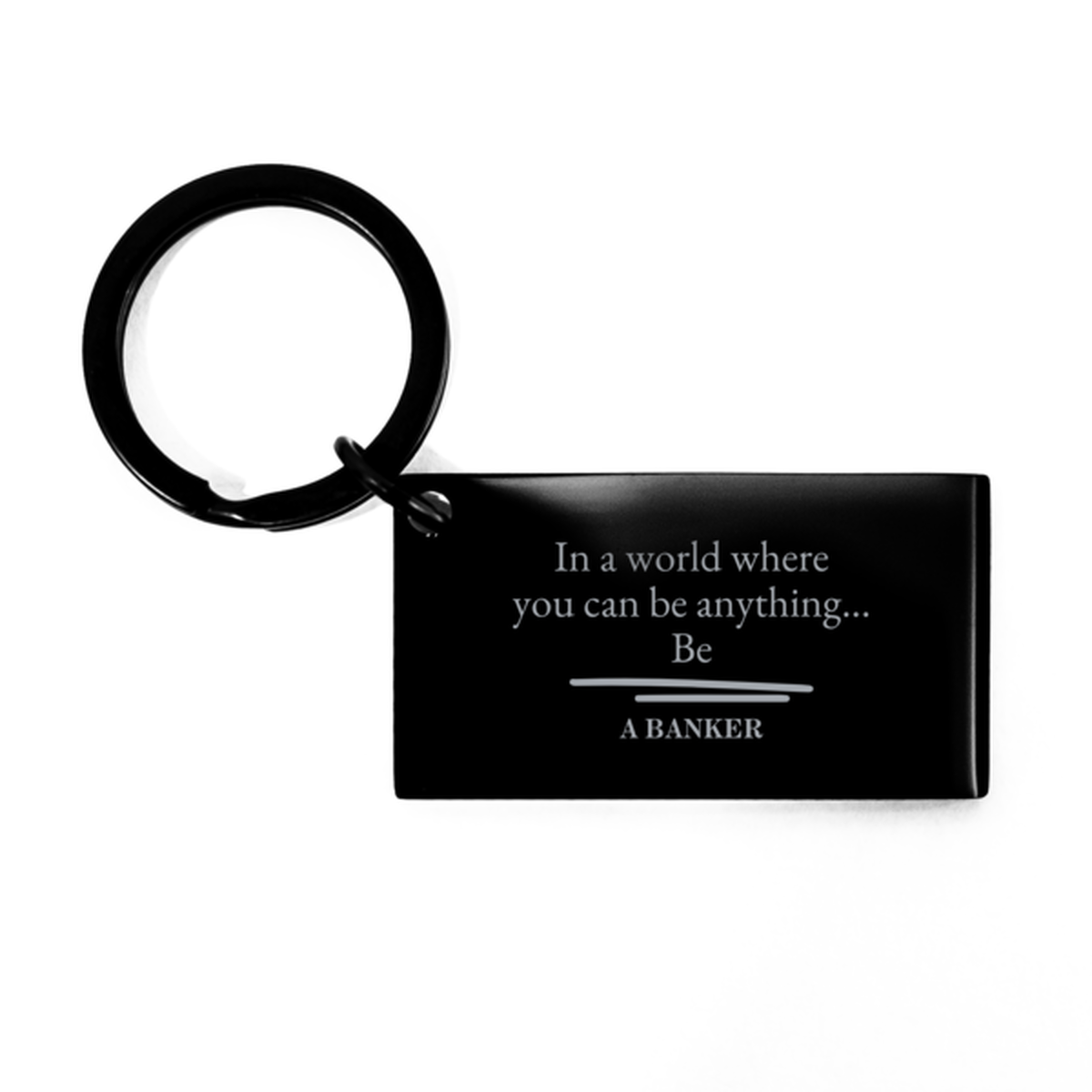 Gifts for Banker, In a world where you can be anything, Appreciation Birthday Keychain for Men, Women, Friends, Coworkers
